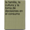 La familia, la cultura y la toma de decisiones en el consumo door Dulce Eloísa SaldañA. Larrondo