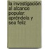 La investigación al alcance popular: Apréndela y sea feliz