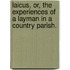 Laicus, Or, the Experiences of a Layman in a Country Parish.