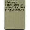 Lateinische Sprachlehre Für Schulen And Zum Privatgebrauche by Carolus Fredericus Sigismundus Alschefski