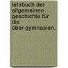 Lehrbuch der allgemeinen Geschichte für die Ober-Gymnasien. by Anton Gindely