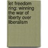 Let Freedom Ring: Winning The War Of Liberty Over Liberalism
