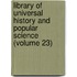 Library of Universal History and Popular Science (Volume 23)