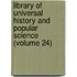 Library of Universal History and Popular Science (Volume 24)