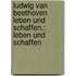 Ludwig van Beethoven Leben und Schaffen.: Leben und schaffen