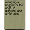 Marrying a Beggar; or the Angel in Disguise, and Other Tales door William T. (William Taylor) Adams