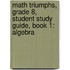 Math Triumphs, Grade 8, Student Study Guide, Book 1: Algebra