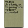Modern Christianity; Or, the Plain Gospel Modernly Expounded door John P. (John Punnett) Peters