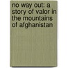 No Way Out: A Story of Valor in the Mountains of Afghanistan by Mitch Weiss