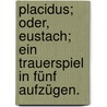 Placidus; oder, Eustach; ein Trauerspiel in fünf Aufzügen. door Steffens Johann Heinrich