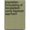 Population Forecasting of Bangladesh using Bayesian Approach door Md. Mahsin