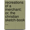 Recreations of a Merchant; Or, the Christian Sketch-Book ... by William A. Brewer
