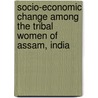 Socio-economic Change Among The Tribal Women Of Assam, India door Madhushree Das
