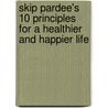 Skip Pardee's 10 Principles for a Healthier and Happier Life door Skip Pardee