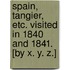 Spain, Tangier, etc. visited in 1840 and 1841. [By X. Y. Z.]