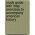 Study Guide with Map Exercises to Accompany American History