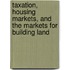 Taxation, Housing Markets, and the Markets for Building Land