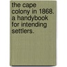 The Cape Colony in 1868. A handybook for intending settlers. by Unknown