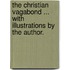 The Christian Vagabond ... With illustrations by the author.