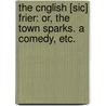 The Cnglish [sic] Frier: or, the Town sparks. A comedy, etc. door Mr Crown