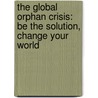 The Global Orphan Crisis: Be the Solution, Change Your World door Diane L. Elliot