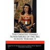 The Greatest Female Superheroes Of The Big Screen: Volume Ii by Bren Monteiro