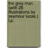 The Grey Man. (With 26 illustrations by Seymour Lucas.) L.P.