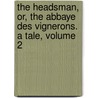The Headsman, Or, the Abbaye Des Vignerons. a Tale, Volume 2 by James Fennimore Cooper
