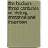 The Hudson Three Centuries of History, Romance and Invention