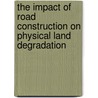 The Impact of Road Construction on Physical Land Degradation door Solomon Addisu
