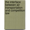 The Interface Between Air Transportation and Competition Law door Anurag Gupta