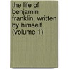 The Life Of Benjamin Franklin, Written By Himself (Volume 1) door Benjamin Franklin