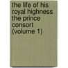 The Life Of His Royal Highness The Prince Consort (Volume 1) door Sir Theodore Martin