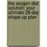 The Oxygen Diet Solution: Your Ultimate 28-Day Shape-Up Plan