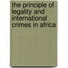 The Principle Of Legality And International Crimes In Africa by Sylvie Namwase
