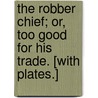 The Robber Chief; or, Too good for his trade. [With plates.] door Edward Burton