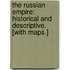 The Russian Empire: historical and descriptive. [With maps.]