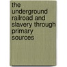 The Underground Railroad and Slavery Through Primary Sources by Carin T. Ford