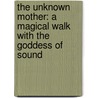 The Unknown Mother: A Magical Walk with the Goddess of Sound by Dielle Ciesco