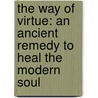 The Way Of Virtue: An Ancient Remedy To Heal The Modern Soul by James Vollbracht