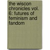 The Wiscon Chronicles Vol. 6: Futures of Feminism and Fandom by Nisi Shawl