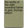 The Works of the Right Reverend Father in God, Thomas Wilson door Thomas Wilson