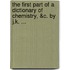 The first part of a dictionary of chemistry, &c. By J.K. ...