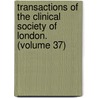 Transactions of the Clinical Society of London.  (Volume 37) door Clinical Society of London