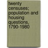 Twenty Censuses; Population and Housing Questions, 1790-1980 door Frederick G. Bohme