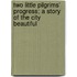 Two Little Pilgrims' Progress; A Story Of The City Beautiful