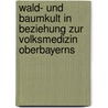 Wald- Und Baumkult in Beziehung Zur Volksmedizin Oberbayerns door Höfler Max