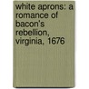 White Aprons: A Romance Of Bacon's Rebellion, Virginia, 1676 by Maud Wilder Goodwin