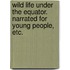 Wild Life under the Equator. Narrated for young people, etc.