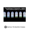 the Making of Character : Some Educational Aspects of Ethics by John MacCunn